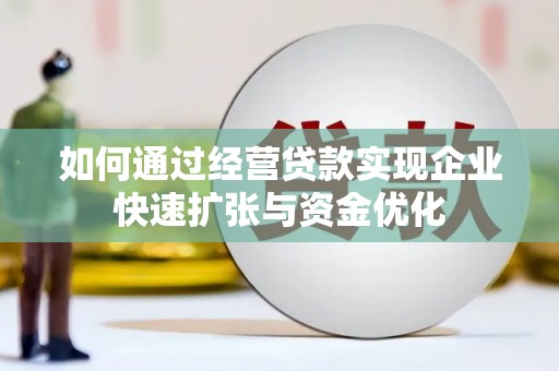 佳县如何通过经营贷款实现企业快速扩张与资金优化