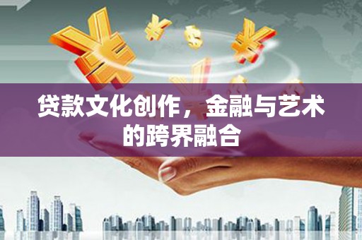 佳县贷款文化创作，金融与艺术的跨界融合