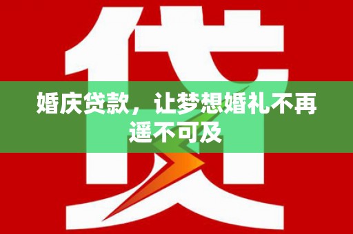 佳县婚庆贷款，让梦想婚礼不再遥不可及