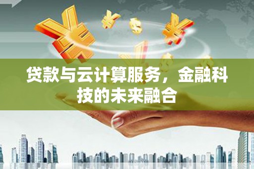佳县贷款与云计算服务，金融科技的未来融合