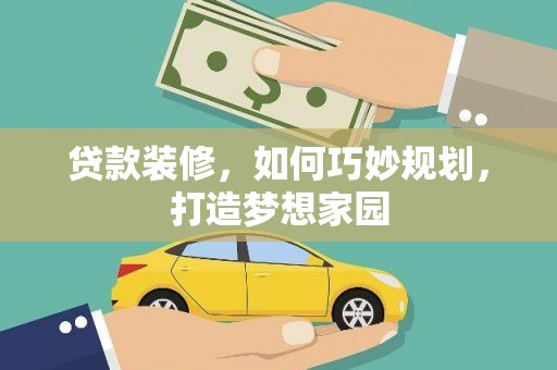 佳县贷款装修，如何巧妙规划，打造梦想家园