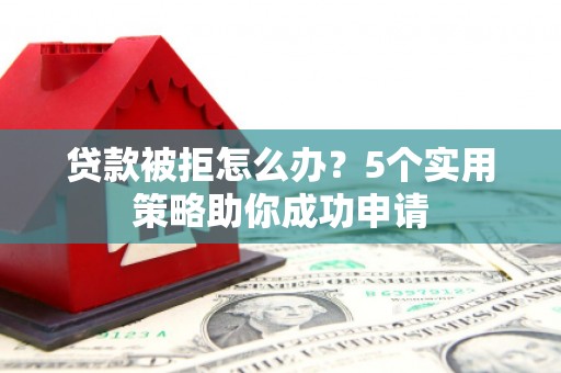 佳县贷款被拒怎么办？5个实用策略助你成功申请