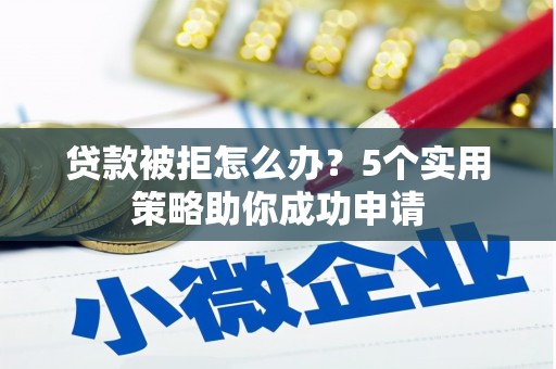 佳县贷款被拒怎么办？5个实用策略助你成功申请