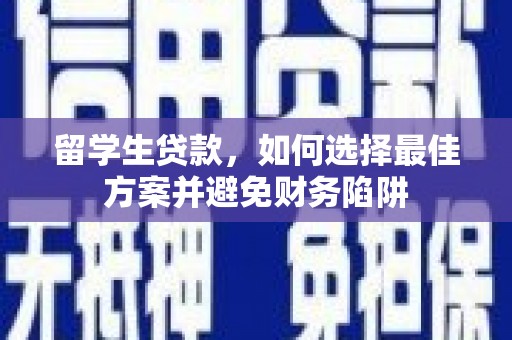 佳县留学生贷款，如何选择最佳方案并避免财务陷阱
