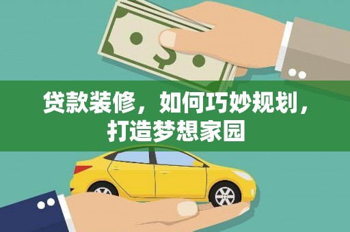 佳县贷款装修，如何巧妙规划，打造梦想家园