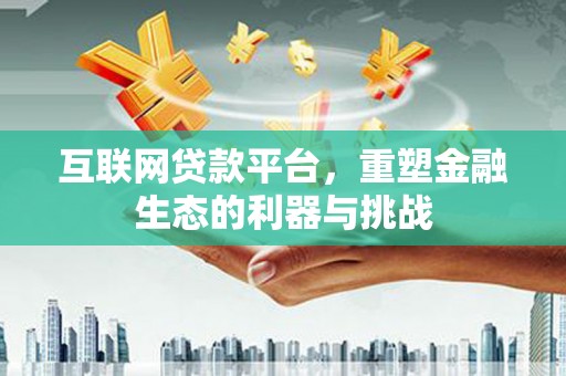 佳县互联网贷款平台，重塑金融生态的利器与挑战