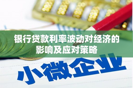 佳县银行贷款利率波动对经济的影响及应对策略