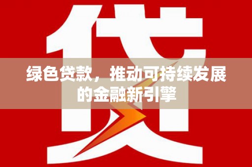 佳县绿色贷款，推动可持续发展的金融新引擎