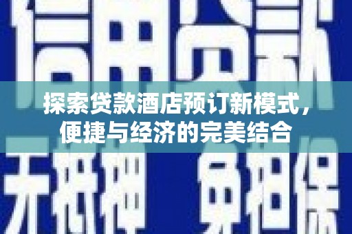 佳县探索贷款酒店预订新模式，便捷与经济的完美结合