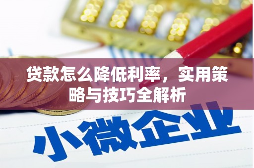 佳县贷款怎么降低利率，实用策略与技巧全解析