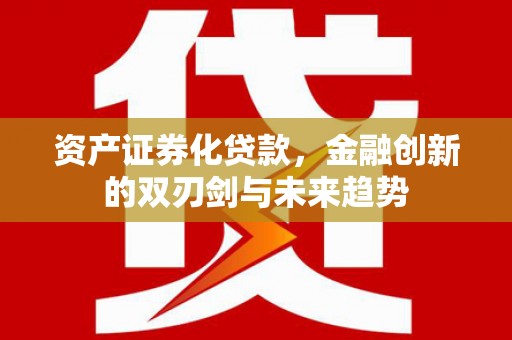佳县资产证券化贷款，金融创新的双刃剑与未来趋势