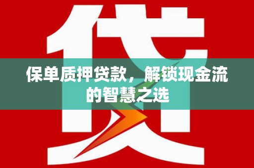 佳县保单质押贷款，解锁现金流的智慧之选