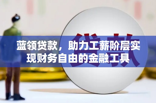佳县蓝领贷款，助力工薪阶层实现财务自由的金融工具