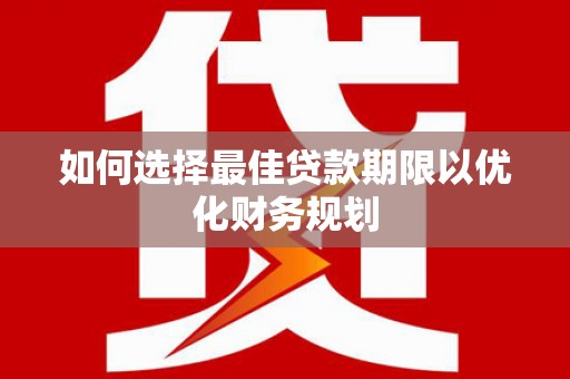 佳县如何选择最佳贷款期限以优化财务规划
