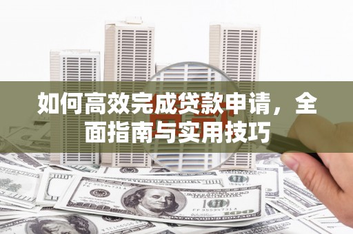 佳县如何高效完成贷款申请，全面指南与实用技巧