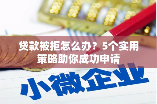 佳县贷款被拒怎么办？5个实用策略助你成功申请