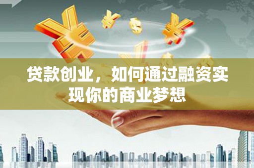 佳县贷款创业，如何通过融资实现你的商业梦想