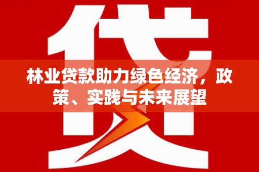 佳县林业贷款助力绿色经济，政策、实践与未来展望