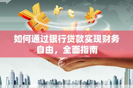 佳县如何通过银行贷款实现财务自由，全面指南