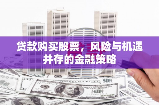 佳县贷款购买股票，风险与机遇并存的金融策略
