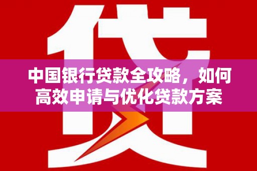 佳县中国银行贷款全攻略，如何高效申请与优化贷款方案