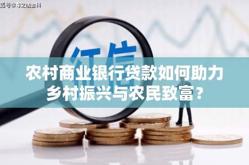 佳县农村商业银行贷款如何助力乡村振兴与农民致富？