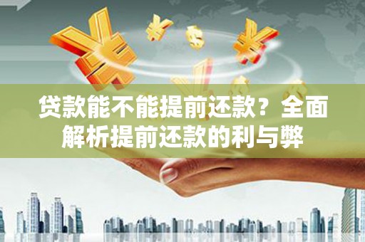 佳县贷款能不能提前还款？全面解析提前还款的利与弊