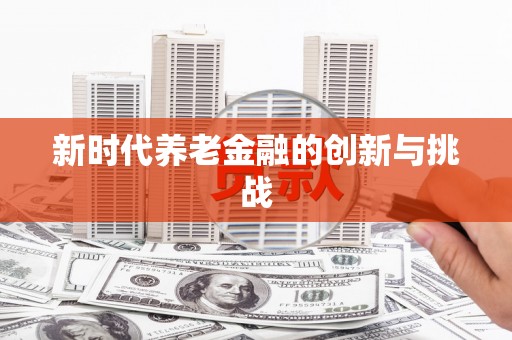 佳县新时代养老金融的创新与挑战