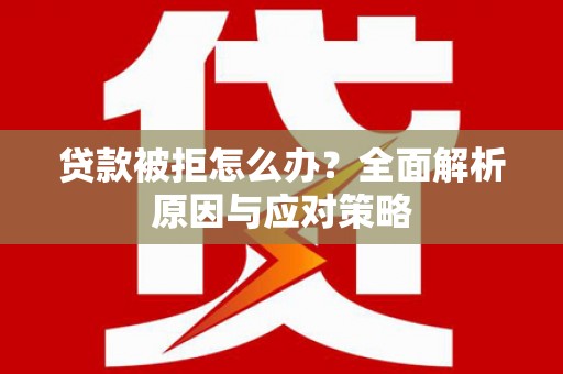 佳县贷款被拒怎么办？全面解析原因与应对策略
