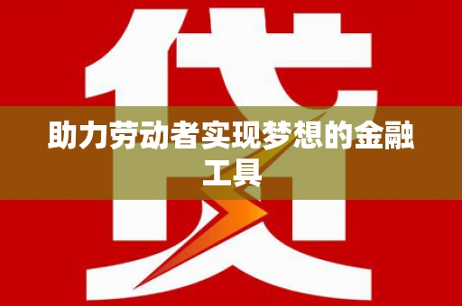 佳县助力劳动者实现梦想的金融工具