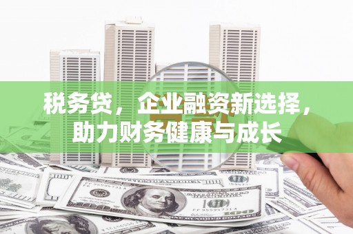 佳县税务贷，企业融资新选择，助力财务健康与成长